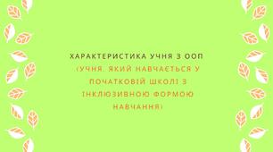 Характеристика учня з ООП (учня, який навчається у початковій школі з інклюзивною формою навчання)