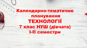 Календарно-тематичне планування ТЕХНОЛОГІЇ 7 клас (дівчата) НУШ І-ІІсеместри 2025-2026 н.р. за Ходзицькою І.Ю.