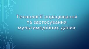 Технології опрацювання та застосування мультимедійних даних
