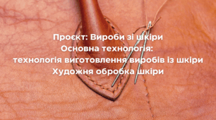 Проєкт: Вироби зі шкіри Основна технологія:  технологія виготовлення виробів із шкіри Художня обробка шкіри