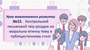 Урок мовленнєвого розвитку №15.   Контрольний письмовий твір-роздум на морально-етичну тему в публіцистичному стилі
