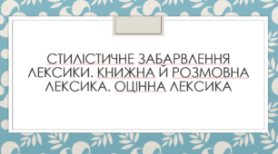 Презентація до теми "Стилістичне забарвлення лексики. Книжна й розмовна лексика. Оцінна лексика"