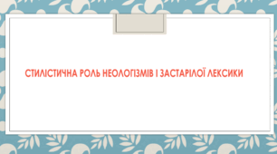 Презентація до теми "Стилістична роль неологізмів і застарілої лексики"