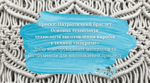 Проєкт: Патріотичний браслет Основна технологія:  технологія виготовлення виробів  у техніці «макраме» Добір конструкційних матеріалів та інструментів для виготовлення браслету