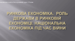 Презентація до уроку "Ринкова економіка. Роль держави  в ринковій економіці. Економіка під час війни"