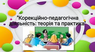 "Корекційно-педагогічна діяльність: теорія та практика"