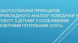 «Застосування принципів прикладного аналізу поведінки у роботі з дітьми з особливими освітніми потребами (ООП)»