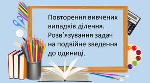 Презентація "Повторення вивчених випадків ділення. Розв’язування задач на подвійне зведення до одиниці."
