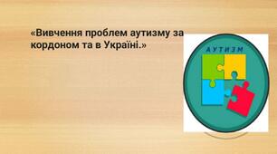 «Вивчення проблем аутизму за кордоном та в Україні.»