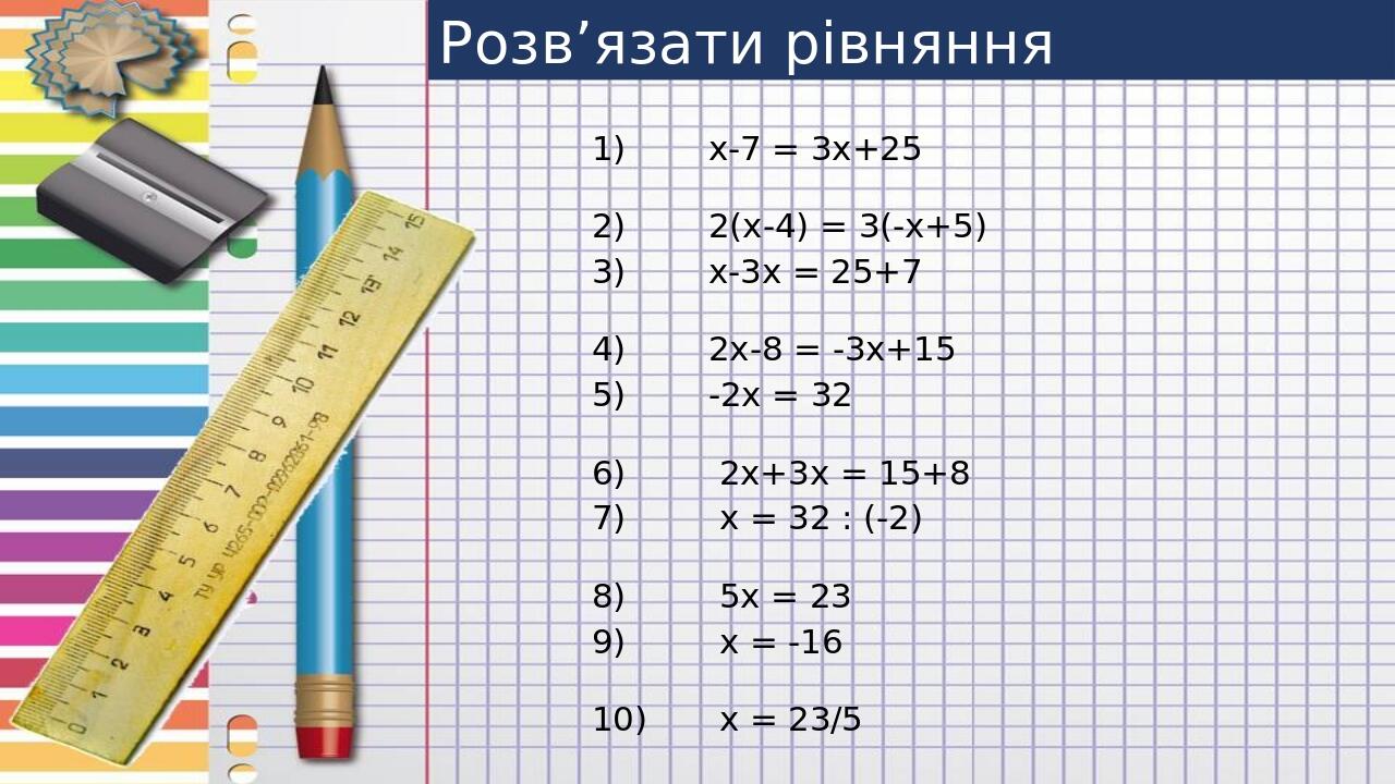 Розв’язати рівняння х-7 = 3х+25 2(х-4) = 3(-х+5) х-3х = 25+7 2х-8 = -3х+15 -2х = 32 2х+3х = 15+8 х = 32 : (-2) 5х = 23 х = -16 х = 23/5
