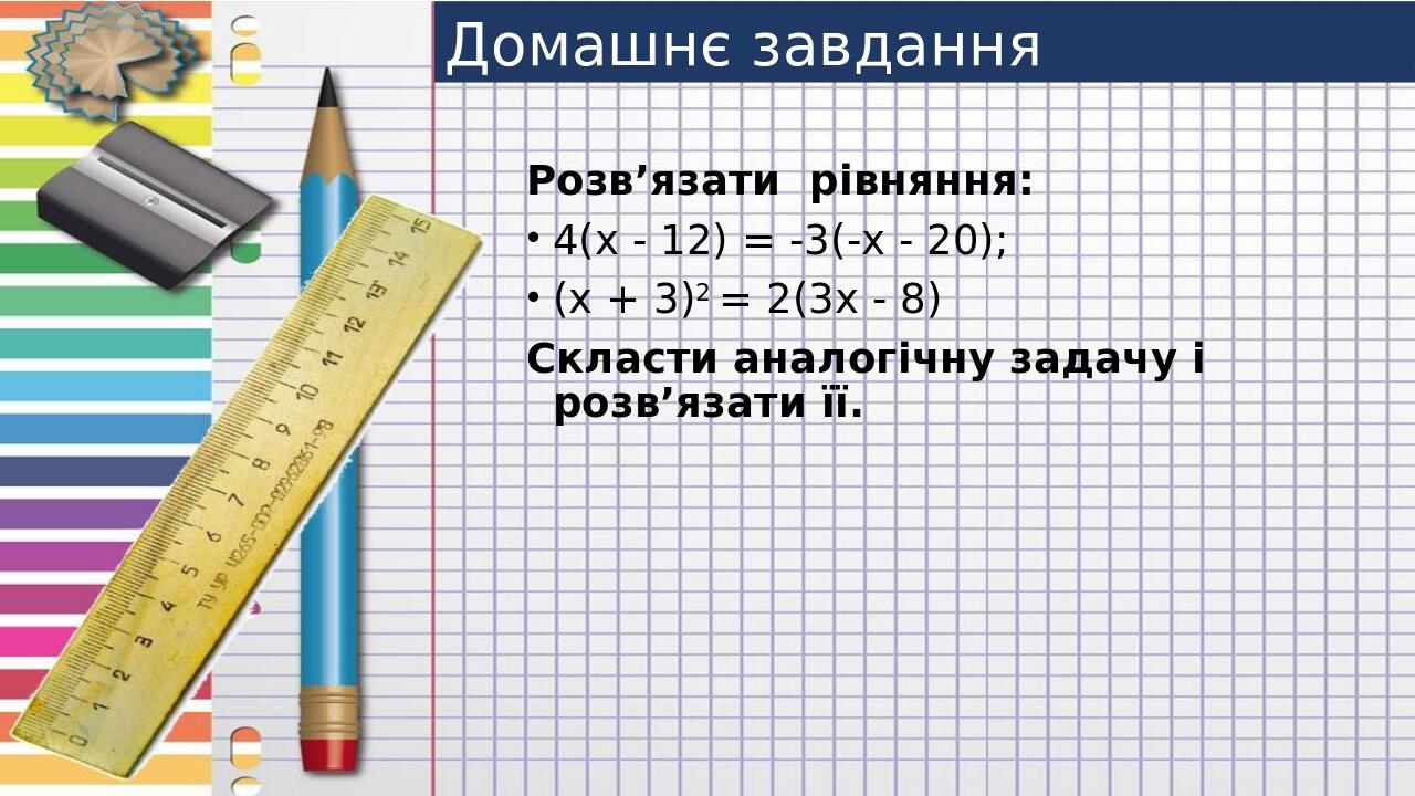 Домашнє завдання Розв’язати рівняння: 4(х - 12) = -3(-х - 20); (х + 3)2 = 2(3x - 8) Скласти аналогічну задачу і розв’язати її.