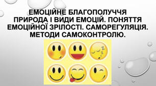 Емоційне благополуччя. Природа і види емоцій. Поняття емоційної зрілості. Саморегуляція. Методи самоконтролю.