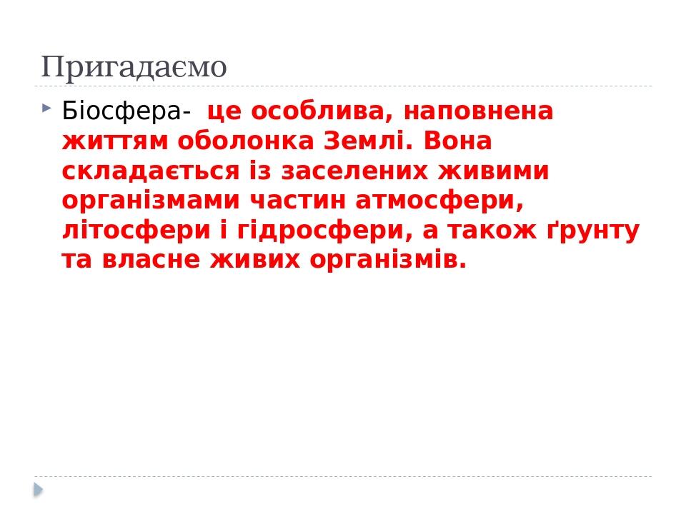 Пригадаємо Біосфера- це особлива, наповнена життям оболонка Землі. Вона складається із заселених живими організмами частин атмосфери, літосфери і г...