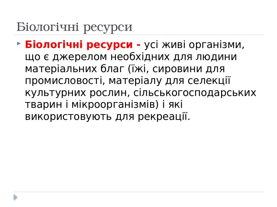 Біологічні ресурси Біологічні ресурси - усі живі організми, що є джерелом необхідних для людини матеріальних благ (їжі, сировини для промисловості,...