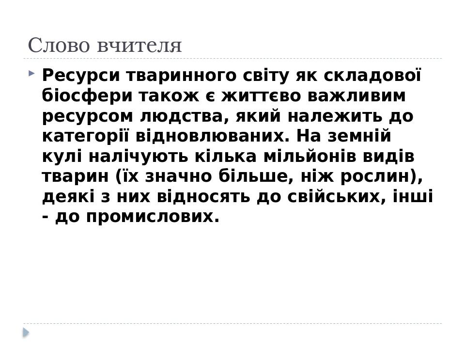 Слово вчителя Ресурси тваринного світу як складової біосфери також є життєво важливим ресурсом людства, який належить до категорії відновлюваних. Н...