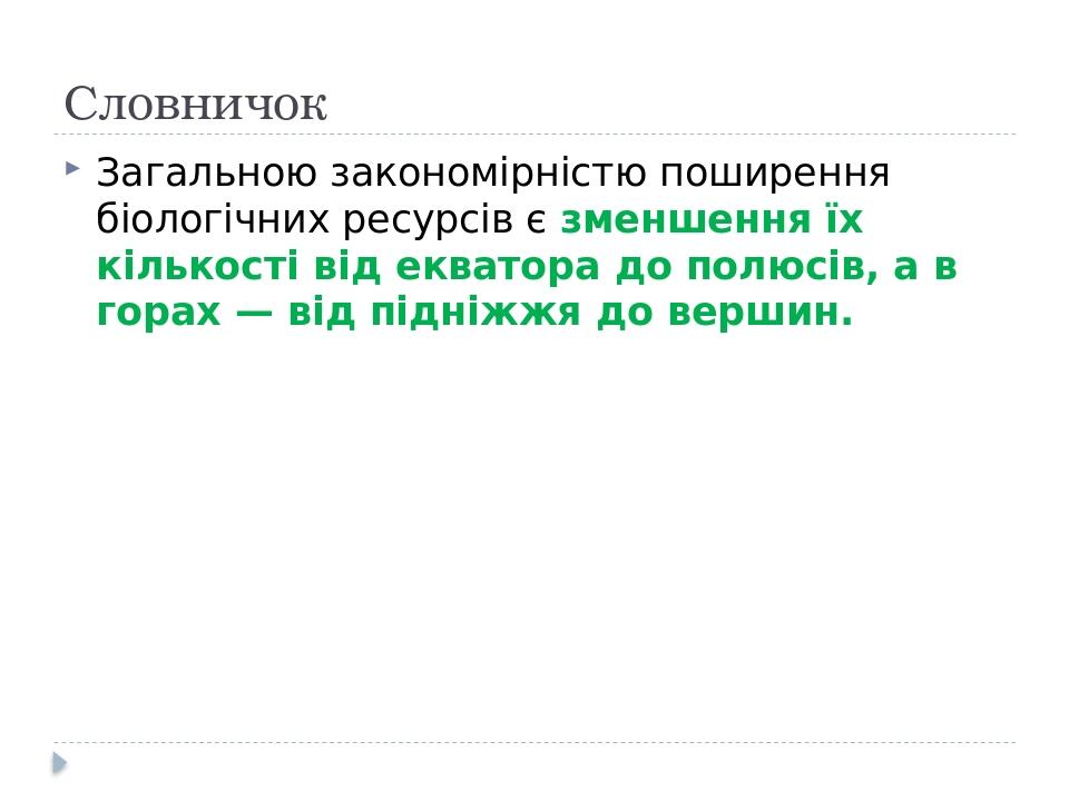 Словничок Загальною закономірністю поширення біологічних ресурсів є зменшення їх кількості від екватора до полюсів, а в горах — від підніжжя до вер...