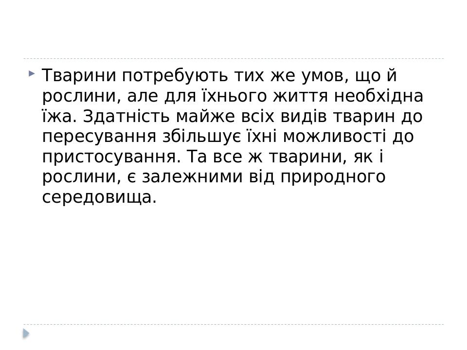 Тварини потребують тих же умов, що й рослини, але для їхнього життя необхідна їжа. Здатність майже всіх видів тварин до пересування збільшує їхні м...