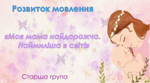 Розвиток мовлення.Старша група. "Моя мама найдорожча, наймиліша в світі"