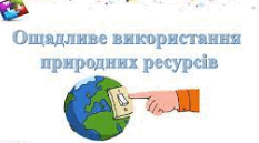 Ощадливе використання природних ресурсів .