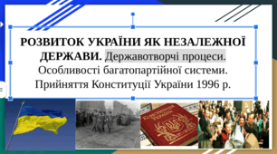РОЗВИТОК УКРАЇНИ ЯК НЕЗАЛЕЖНОЇ ДЕРЖАВИ.  Державотворчі процеси. Особливості багатопартійної системи. Прийняття Конституції України 1996 р.