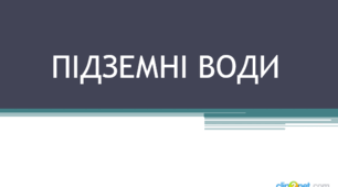 Презентація з географії для 6 класу НУШ на тему "Підземні води" за підручником Коберника С