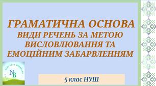 ГРАМАТИЧНА ОСНОВА.  ВИДИ РЕЧЕНЬ ЗА МЕТОЮ ВИСЛОВЛЮВАННЯ ТА ЕМОЦІЙНИМ ЗАБАРВЛЕННЯМ 5 клас НУШ