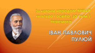 Презентація до виховного заходу в 9 класі на тему "За котрим народом вища освіта і культура, за тим і перемога" (інтерактивний огляд життєтворчості І. П. Пулюя)