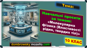 Інтерактивні теми навчальних проєктів за темою: Молекулярна фізика. (Властивості рідин та твердих тіл) - 10 клас