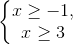 \left\{\begin{matrix} x\geq -1, & \\ x\geq 3 \end{matrix}\right.