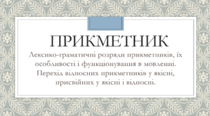 Презентація до теми "Прикметник як частина мови. Лексико-граматичні розряди прикметників, їх особливості і функціонування в мовленні. Перехід відносних прикметників у якісні, присвійних у якісні і відносні"