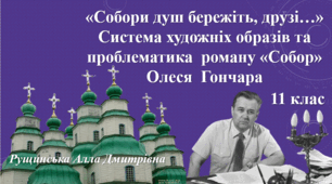 «Собори душ бережіть, друзі…» Система художніх образів та проблематика  роману «Собор»  Олеся  Гончара. 11 клас