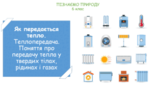Урок на тему "Як передається тепло. Теплопередача. Поняття про передачу тепла у твердих тілах, рідинах і газах." (Конспект, презентація, робочі картки для учнів)