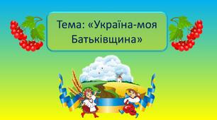 Конспект та презентація до заняття на тему: Україна- моя Батьківщина.