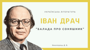 Іван Драч - невтомний шукач нового змісту і нової форми в поезії. Переосмислення жанру балади. «Балада про соняшник» – поетичний роздум про суть мистецтва, процес творчості. Символічність образів