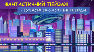 Презентація з мистецтва до теми: "Фантастичний пейзаж і сучасні екологічні тренди" (6 клас,НУШ)