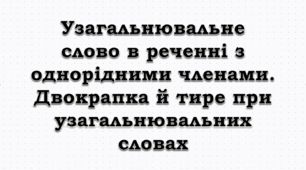 ПРЕЗЕНТАЦІЯ. Узагальнювальне слово в реченні з однорідними членами. Двокрапка й тире при узагальнювальних словах