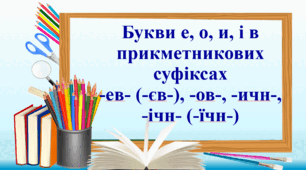Презентація "Букви е, о, и, і в прикметникових суфіксах -ев- (-єв-), -ов-, -ичн-, -ічн- (-їчн-)", 6 клас НУШ