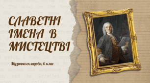 Презентація до уроку: "СЛАВЕТНІ ІМЕНА В МИСТЕЦТВІ"