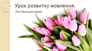 Презентація до  уроку розвитку мовлення на тему " Листівка для мами"
