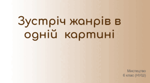 Мистецтво 6 клас НУШ "Зустріч жанрів в одній  картині"