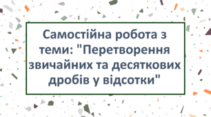 Самостійна робота з теми: "Перетворення звичайних та десяткових дробів у відсотки"