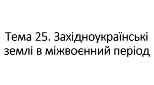 НМТ за темою "Західноукраїнські землі в міжвоєнний період 1921-1939 рр."