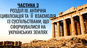 Розділ ІІІ. "Антична цивілізація та її взаємодія із суспільствами, що сформувалися на українських землях". (Частина 3, розділи 54-60)