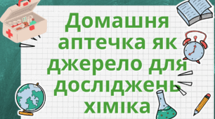 "Домашня аптечка як джерело для досліджень хіміка"