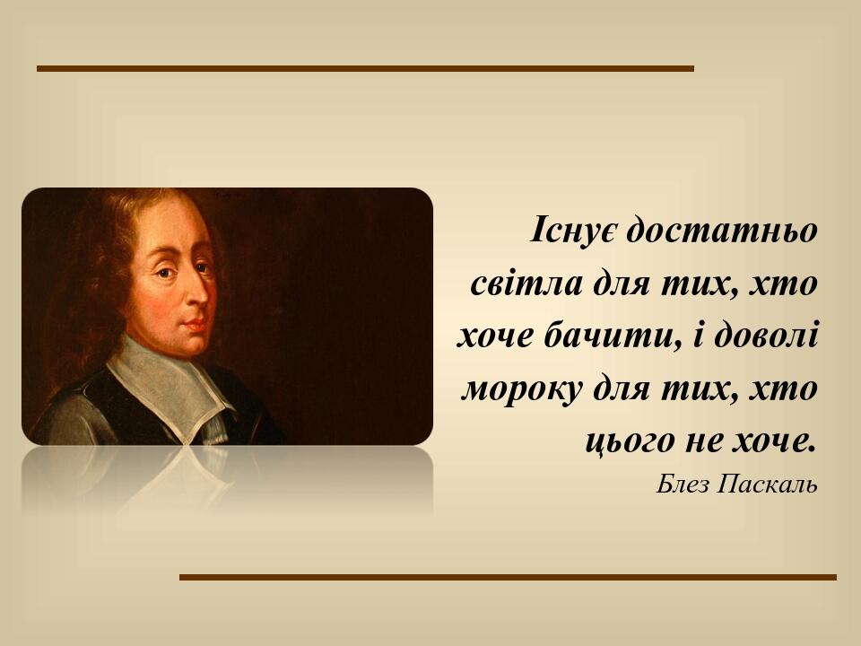 Існує достатньо світла для тих, хто хоче бачити, і доволі мороку для тих, хто цього не хоче. Блез Паскаль