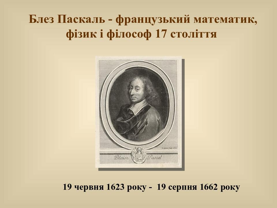 Блез Паскаль - французький математик, фізик і філософ 17 століття 19 червня 1623 року - 19 серпня 1662 року