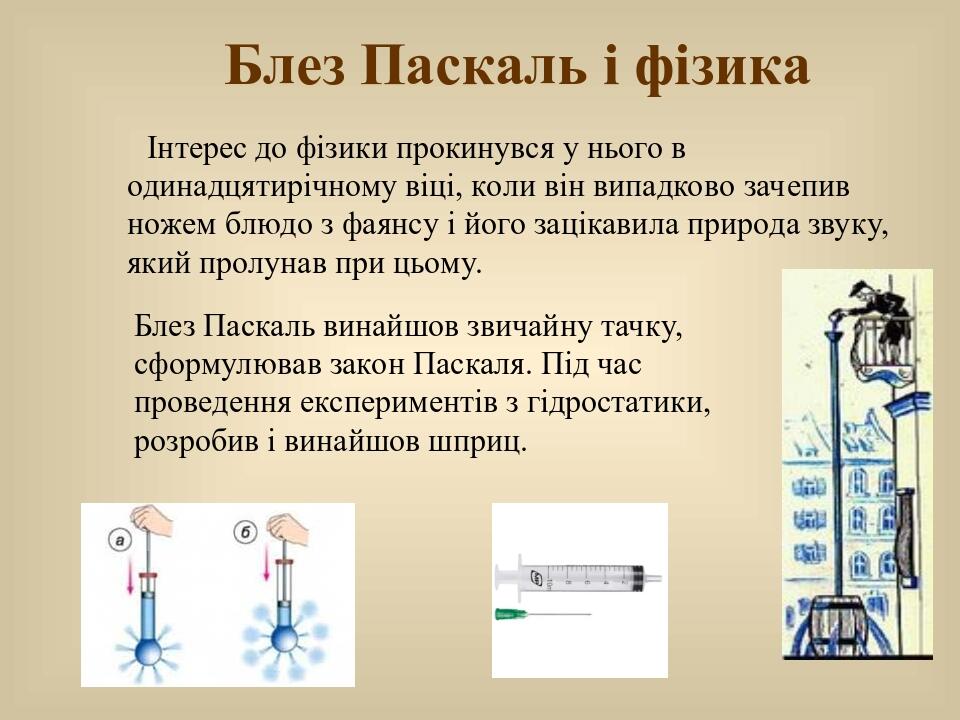 Блез Паскаль і фізика Інтерес до фізики прокинувся у нього в одинадцятирічному віці, коли він випадково зачепив ножем блюдо з фаянсу і його зацікав...