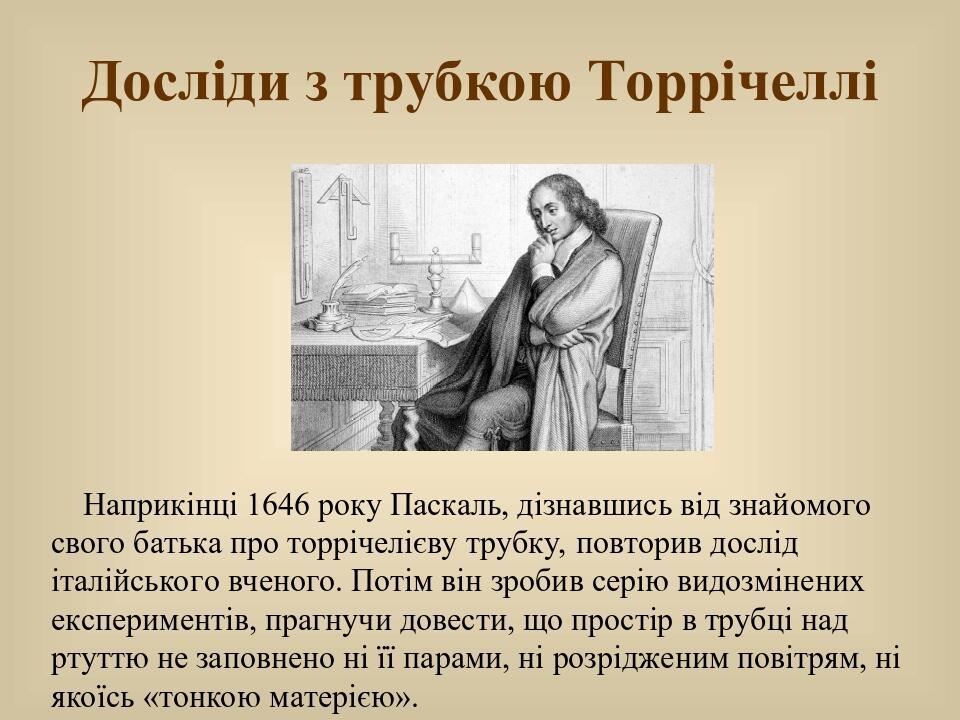 Досліди з трубкою Торрічеллі Наприкінці 1646 року Паскаль, дізнавшись від знайомого свого батька про торрічелієву трубку, повторив дослід італійськ...