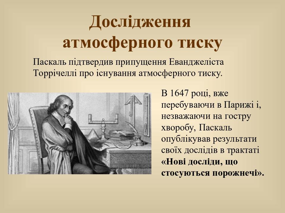 Дослідження атмосферного тиску В 1647 році, вже перебуваючи в Парижі і, незважаючи на гостру хворобу, Паскаль опублікував результати своїх дослідів...