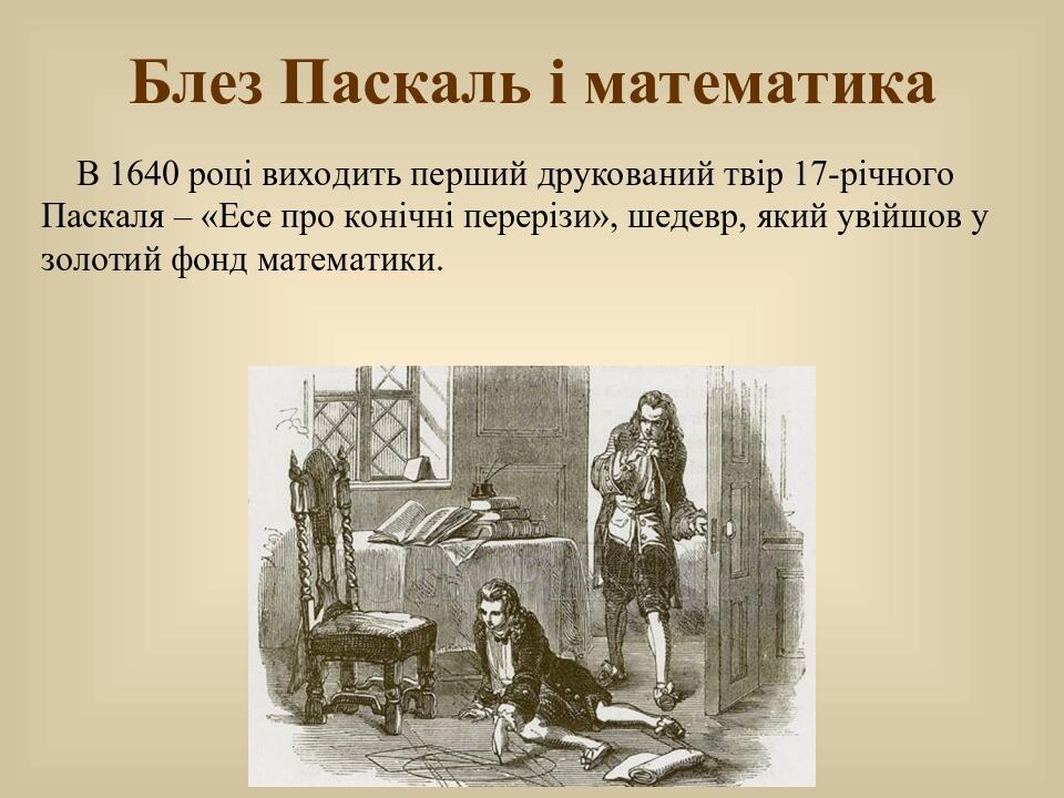 Блез Паскаль і математика В 1640 році виходить перший друкований твір 17-річного Паскаля – «Есе про конічні перерізи», шедевр, який увійшов у золот...